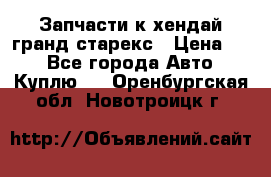 Запчасти к хендай гранд старекс › Цена ­ 0 - Все города Авто » Куплю   . Оренбургская обл.,Новотроицк г.